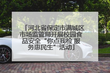 河北省保定市满城区市场监管局开展校园食品安全“你点我检 服务惠民生”活动