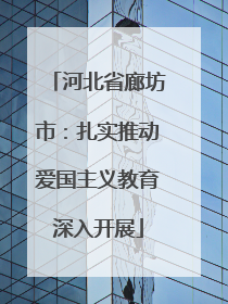 河北省廊坊市：扎实推动爱国主义教育深入开展
