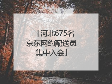 河北675名京东网约配送员集中入会