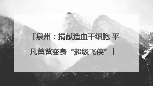泉州：捐献造血干细胞 平凡爸爸变身“超级飞侠”