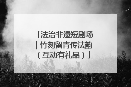 法治非遗短剧场｜竹刻留青传法韵（互动有礼品）
