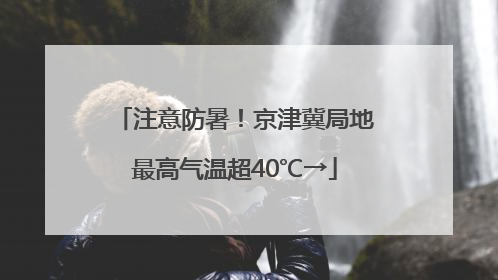 注意防暑！京津冀局地最高气温超40℃→