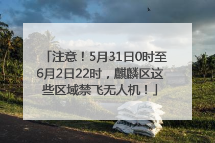 注意！5月31日0时至6月2日22时，麒麟区这些区域禁飞无人机！