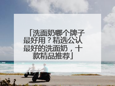 洗面奶哪个牌子最好用？精选公认最好的洗面奶，十款精品推荐