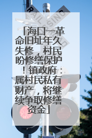 海口一革命旧址年久失修，村民盼修缮保护！镇政府：属村民私有财产，将继续争取修缮资金