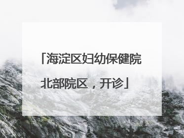 海淀区妇幼保健院北部院区，开诊