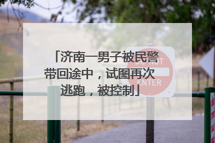 济南一男子被民警带回途中，试图再次逃跑，被控制