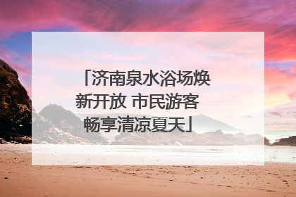 济南泉水浴场焕新开放 市民游客畅享清凉夏天