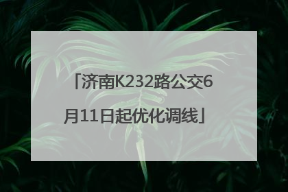 济南K232路公交6月11日起优化调线