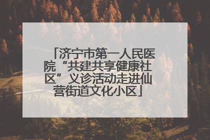 济宁市第一人民医院“共建共享健康社区”义诊活动走进仙营街道文化小区