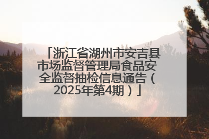 浙江省湖州市安吉县市场监督管理局食品安全监督抽检信息通告（2025年第4期）