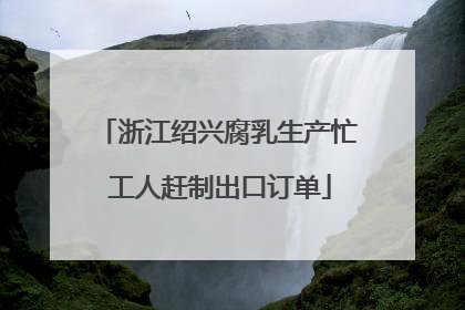浙江绍兴腐乳生产忙 工人赶制出口订单