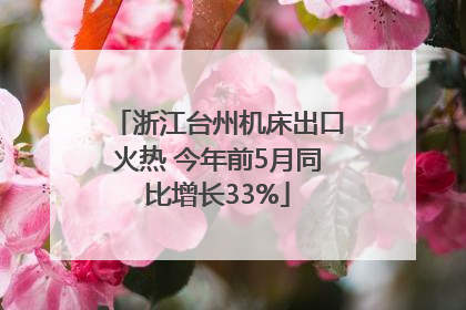 浙江台州机床出口火热 今年前5月同比增长33%