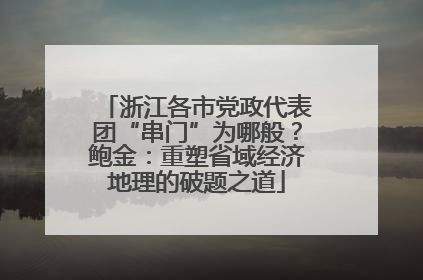 浙江各市党政代表团“串门”为哪般？鲍金：重塑省域经济地理的破题之道