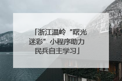 浙江温岭“曙光迷彩”小程序助力民兵自主学习