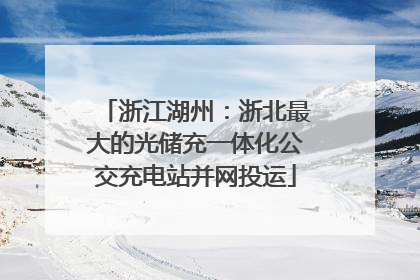 浙江湖州：浙北最大的光储充一体化公交充电站并网投运