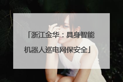浙江金华：具身智能机器人巡电网保安全
