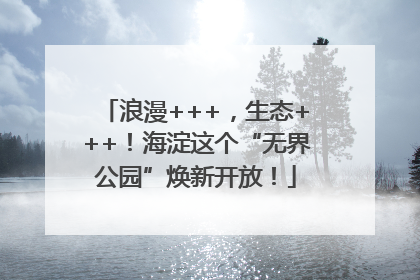 浪漫+++,生态+++!海淀这个“无界公园”焕新开放!