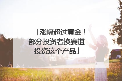 涨幅超过黄金！部分投资者换赛道投资这个产品
