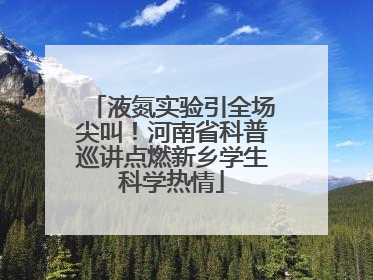 液氮实验引全场尖叫！河南省科普巡讲点燃新乡学生科学热情
