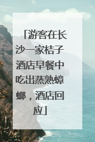 游客在长沙一家桔子酒店早餐中吃出蒸熟蟑螂，酒店回应