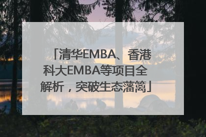 清华EMBA、香港科大EMBA等项目全解析，突破生态藩篱