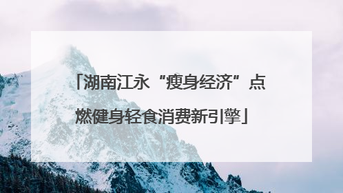 湖南江永“瘦身经济”点燃健身轻食消费新引擎