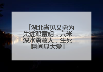 湖北省见义勇为先进邓章明：六米深水勇救人，生死瞬间显大爱
