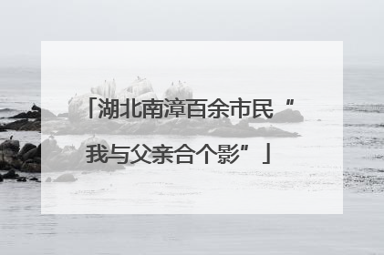 湖北南漳百余市民“我与父亲合个影”