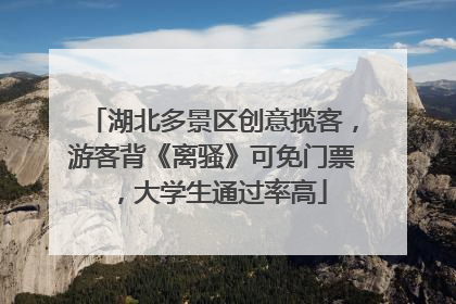 湖北多景区创意揽客，游客背《离骚》可免门票，大学生通过率高