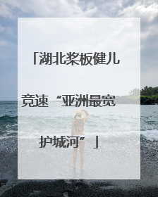 湖北桨板健儿竞速“亚洲最宽护城河”