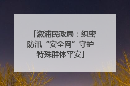 溆浦民政局：织密防汛“安全网”守护特殊群体平安
