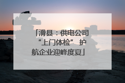 滑县：供电公司“上门体检” 护航企业迎峰度夏