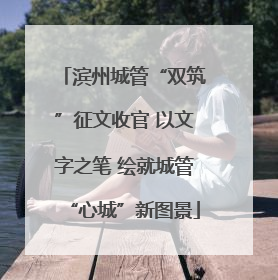 滨州城管“双筑”征文收官 以文字之笔 绘就城管“心城”新图景