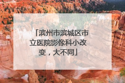 滨州市滨城区市立医院影像科小改变，大不同