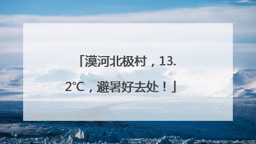 漠河北极村，13.2℃，避暑好去处！