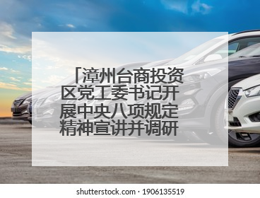 漳州台商投资区党工委书记开展中央八项规定精神宣讲并调研教育工作