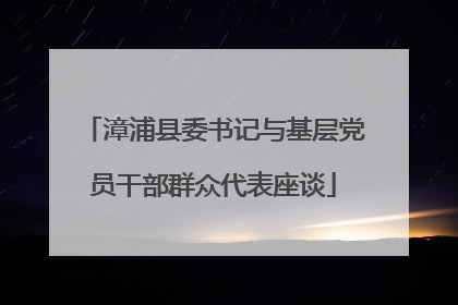 漳浦县委书记与基层党员干部群众代表座谈