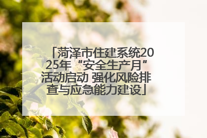 菏泽市住建系统2025年“安全生产月”活动启动 强化风险排查与应急能力建设