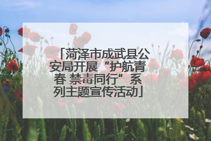 菏泽市成武县公安局开展“护航青春 禁毒同行”系列主题宣传活动