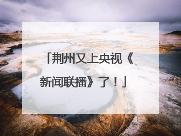 荆州又上央视《新闻联播》了！