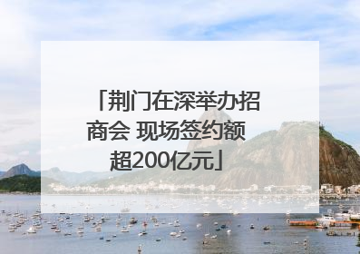 荆门在深举办招商会 现场签约额超200亿元