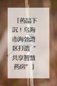 药品下沉！乌海市海勃湾区打造“共享智慧药房”
