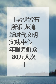 老少皆有所乐 龙湾新时代文明实践中心三年服务群众80万人次