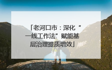 老河口市：深化“一线工作法”赋能基层治理提质增效