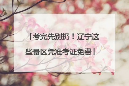 考完先别扔！辽宁这些景区凭准考证免费