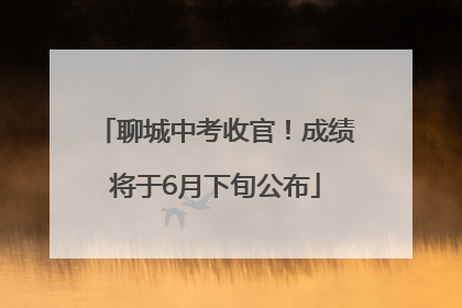 聊城中考收官！成绩将于6月下旬公布