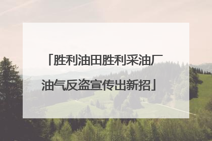 胜利油田胜利采油厂油气反盗宣传出新招