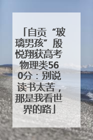 自贡“玻璃男孩”殷悦翔获高考物理类560分：别说读书太苦，那是我看世界的路