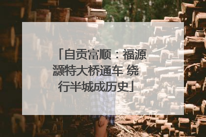 自贡富顺：福源灏特大桥通车 绕行半城成历史